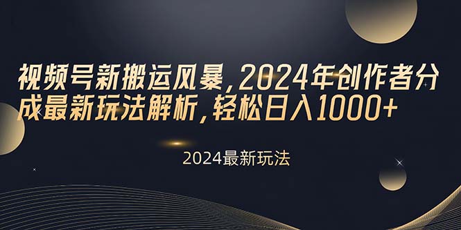 （10386期）视频号新搬运风暴，2024年创作者分成最新玩法解析，轻松日入1000+-乐优网创