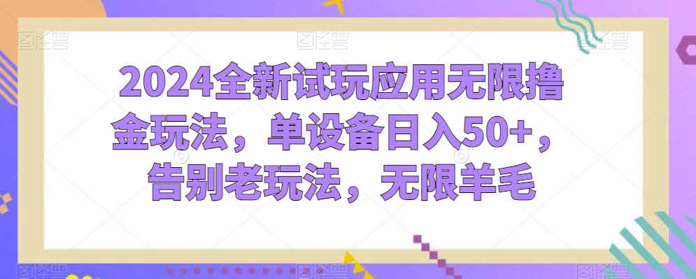 2024全新试玩应用无限撸金玩法，单设备日入50+，告别老玩法，无限羊毛-乐优网创