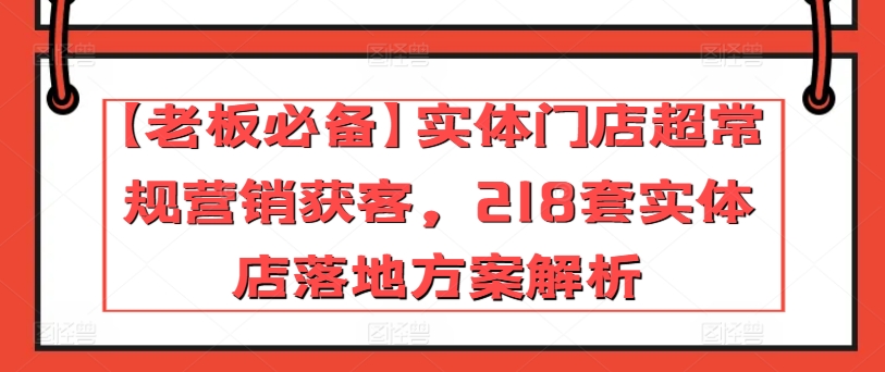 【老板必备】实体门店超常规营销获客，218套实体店落地方案解析-乐优网创