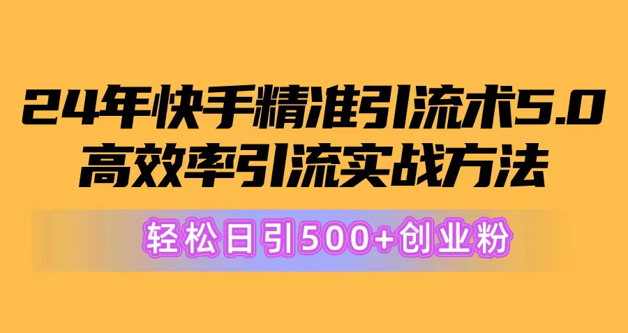 （10894期）24年快手精准引流术5.0，高效率引流实战方法，轻松日引500+创业粉-乐优网创