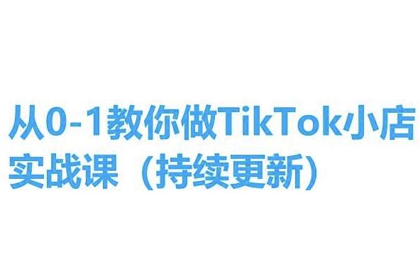 从0-1教你做TikTok小店实操课(持续更新)，手把手教你，简单易学-乐优网创