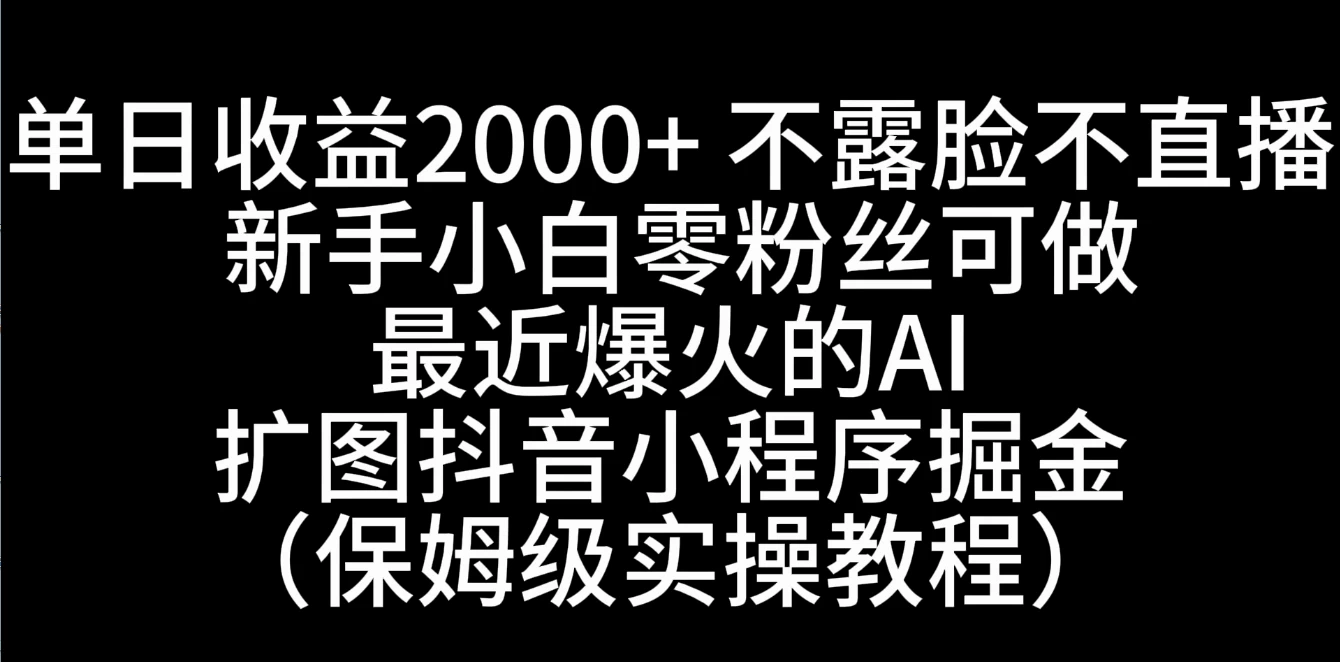 单日收益2000+，不露脸，不直播，新手小白零粉丝可操作最近爆火的AI扩图抖音小程序掘金（保姆级实操教程）-乐优网创