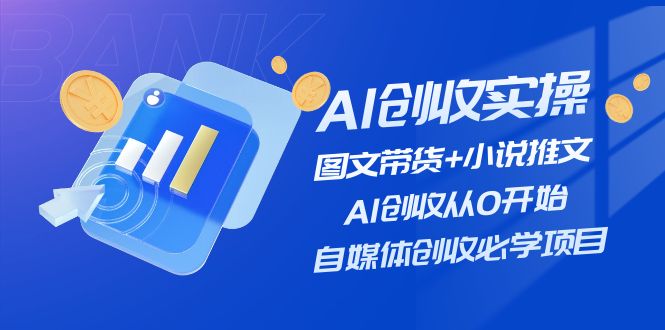 （11638期）AI创收实操—图文带货+小说推文，AI创收从0开始，自媒体创收必学项目-乐优网创