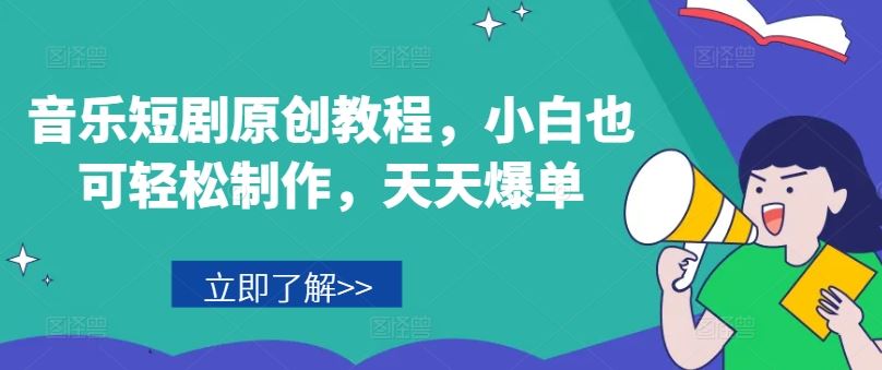 音乐短剧原创教程，小白也可轻松制作，天天爆单-乐优网创