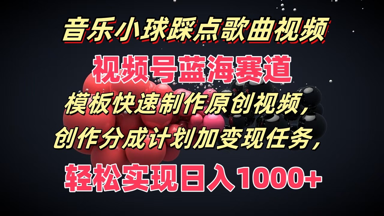 音乐小球踩点歌曲视频，视频号蓝海赛道，模板快速制作原创视频，分成计划加变现任务-乐优网创