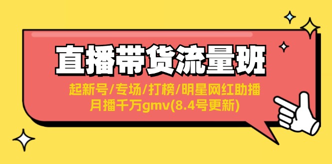 （11987期）直播带货流量班：起新号/专场/打榜/明星网红助播/月播千万gmv(8.4号更新)-乐优网创