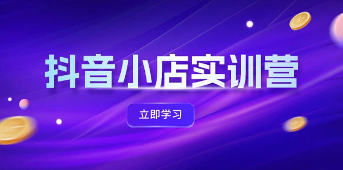 （12199期）抖音小店最新实训营，提升体验分、商品卡 引流，投流增效，联盟引流秘籍-乐优网创