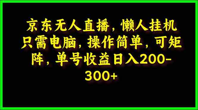 （9973期）京东无人直播，电脑挂机，操作简单，懒人专属，可矩阵操作 单号日入200-300-乐优网创