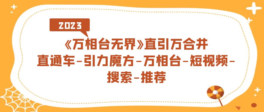 《万相台-无界》直引万合并，直通车-引力魔方-万相台-短视频-搜索-推荐-乐优网创