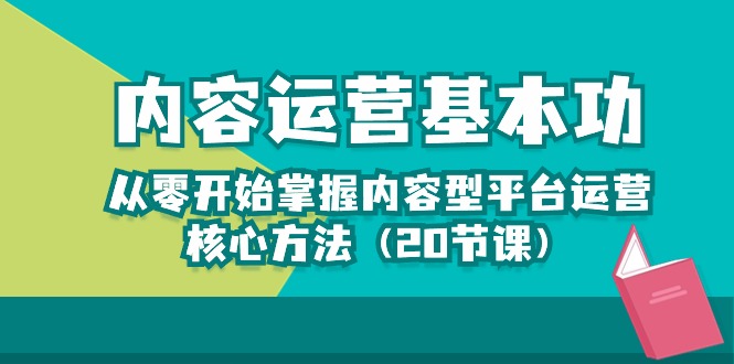 （10285期）内容运营-基本功：从零开始掌握内容型平台运营核心方法（20节课）-乐优网创