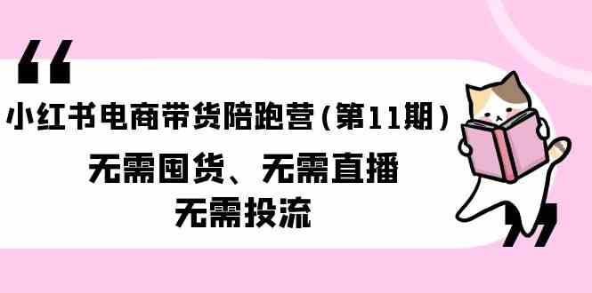 小红书电商带货陪跑营(第11期)无需囤货、无需直播、无需投流-乐优网创