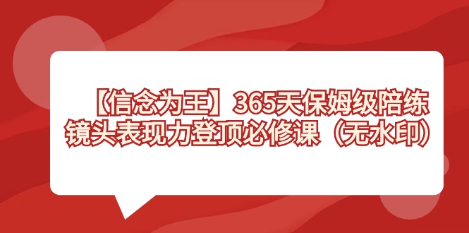 【信念 为王】365天-保姆级陪练，镜头表现力登顶必修课（无水印）-乐优网创