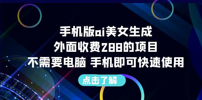 手机版ai美女生成-外面收费288的项目，不需要电脑，手机即可快速使用-乐优网创