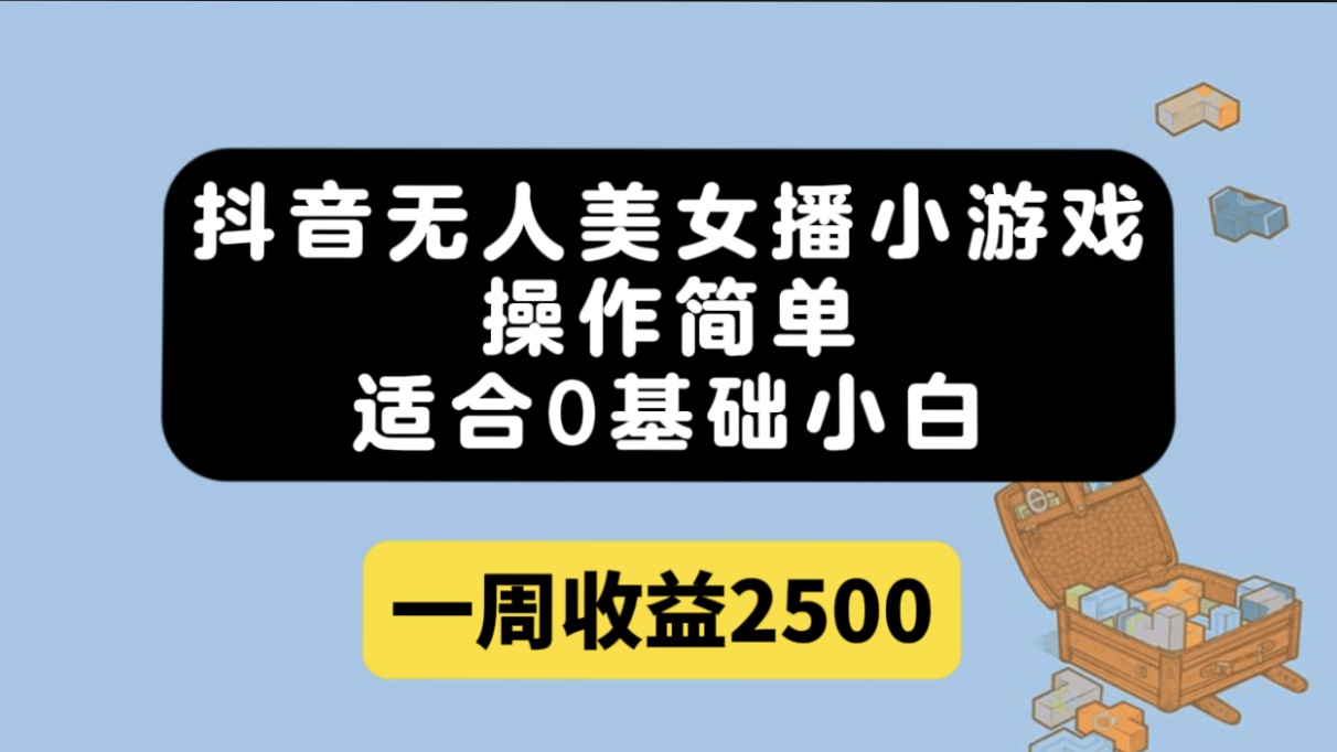 抖音无人美女播小游戏，操作简单，适合0基础小白一周收益2500-乐优网创