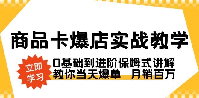 商品卡·爆店实战教学，0基础到进阶保姆式讲解，教你当天爆单 月销百万-乐优网创