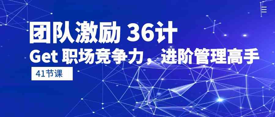 （10033期）团队激励 36计-Get 职场竞争力，进阶管理高手（41节课）-乐优网创