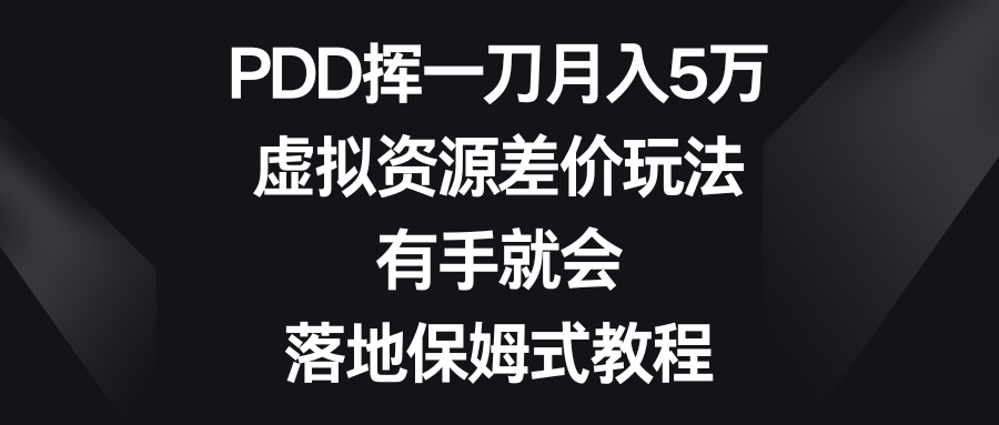 PDD挥一刀月入5万，虚拟资源差价玩法，有手就会，落地保姆式教程-乐优网创