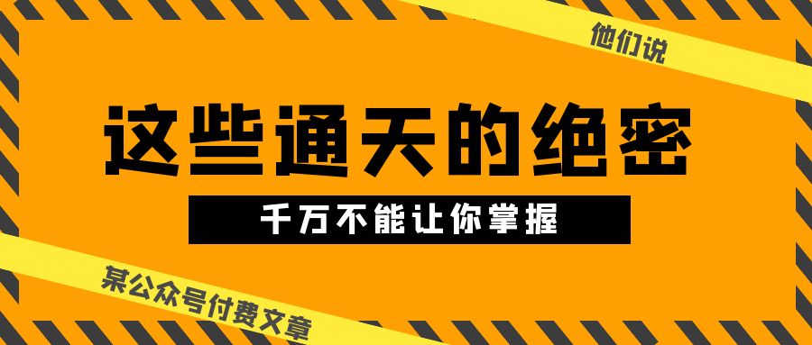 某公众号付费文章《他们说 “ 这些通天的绝密，千万不能让你掌握! ”》-乐优网创