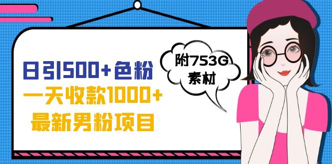 日引500+色粉，一天收款1000+九月份最新男粉项目（附753G素材）-乐优网创