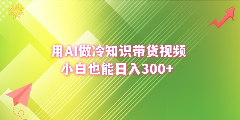 用AI做冷知识带货视频，小白也能日入300+-乐优网创