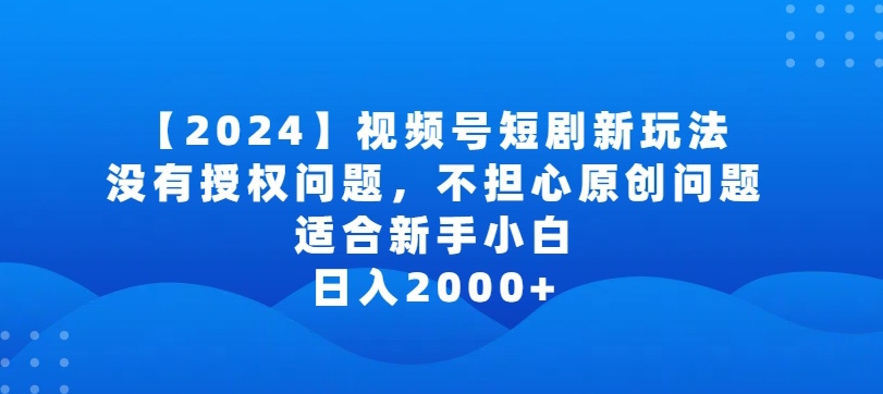 2024视频号短剧玩法，没有授权问题，不担心原创问题，适合新手小白，日入2000+-乐优网创