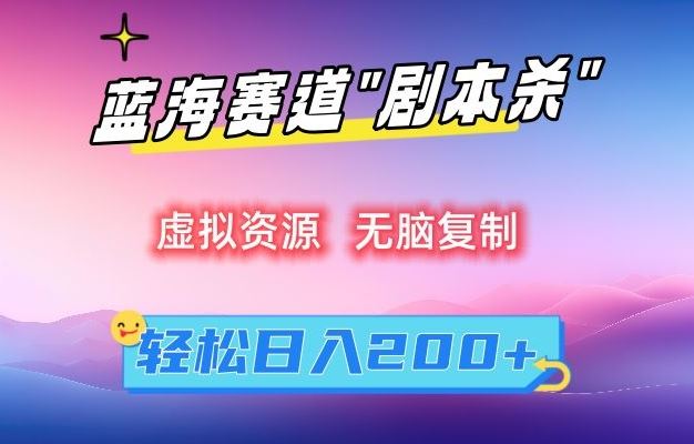 虚拟资源“剧本杀”无脑复制，轻松日入200+【揭秘】-乐优网创