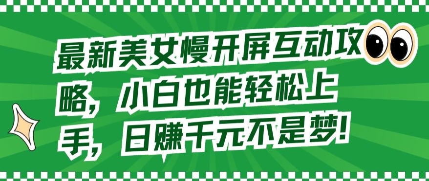 最新美女慢开屏互动攻略，小白也能轻松上手，日赚千元不是梦-乐优网创