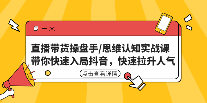 直播带货操盘手/思维认知实战课：带你快速入局抖音，快速拉升人气！-乐优网创