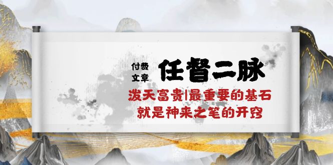 （10659期）某付费文章《任督 二脉 泼天富贵|最重要的基石 就是神来之笔的开窍|万字》-乐优网创