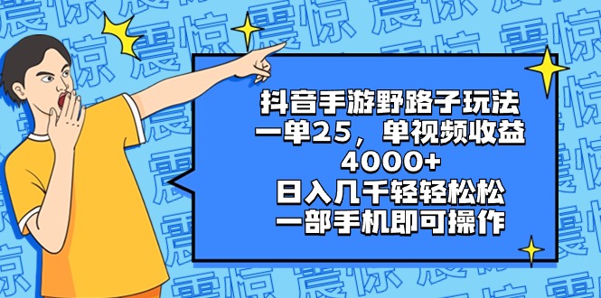 抖音手游野路子玩法，一单25，单视频收益4000+，日入几千轻轻松松，一部…-乐优网创