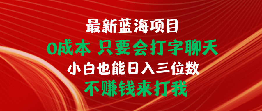 （10424期）最新蓝海项目 0成本 只要会打字聊天 小白也能日入三位数 不赚钱来打我-乐优网创