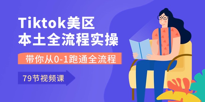 （10743期）Tiktok-美区本土全流程实操课，带你从0-1跑通全流程（79节课）-乐优网创