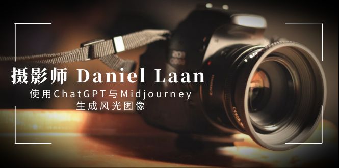 摄影师 Daniel Laan 使用ChatGPT与Midjourney生成风光图像-中英字幕-乐优网创