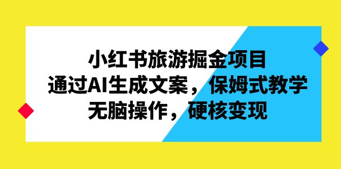 小红书旅游掘金项目，通过AI生成文案，保姆式教学，无脑操作，硬核变现-乐优网创