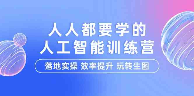 （9872期）人人都要学的-人工智能特训营，落地实操 效率提升 玩转生图（22节课）-乐优网创