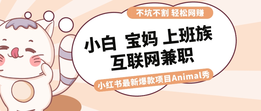 适合小白 宝妈 上班族 大学生互联网兼职 小红书爆款项目Animal秀，月入1W-乐优网创