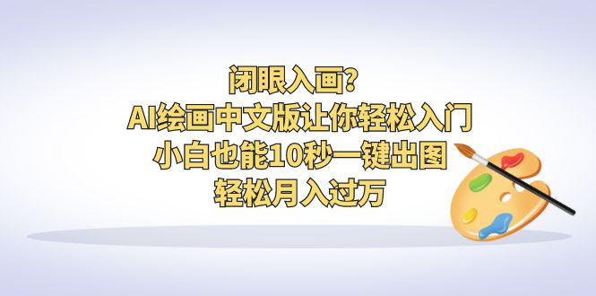 闭眼入画？AI绘画中文版让你轻松入门！小白也能10秒一键出图，轻松月入过万-乐优网创