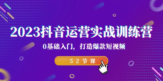 2023抖音运营实战训练营，0基础入门，打造爆款短视频（52节也就是）-乐优网创