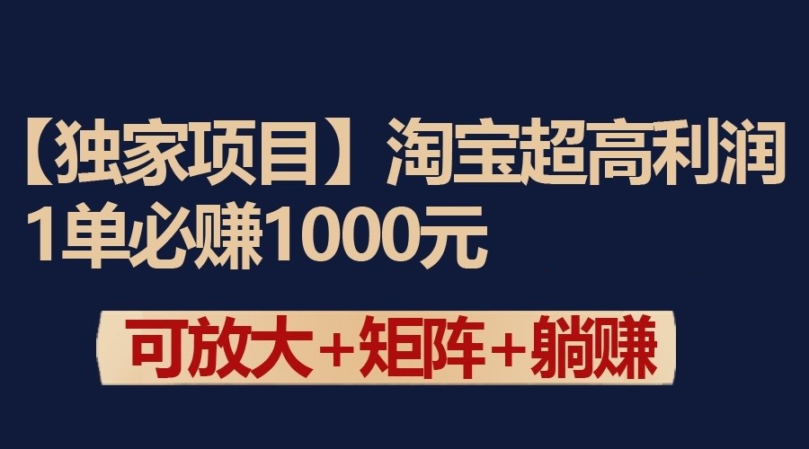 独家淘宝超高利润项目：1单必赚1000元，可放大可矩阵操作-乐优网创