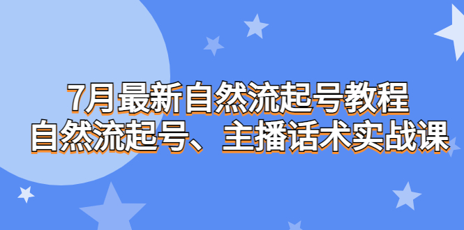 7月最新自然流起号教程，自然流起号、主播话术实战课-乐优网创