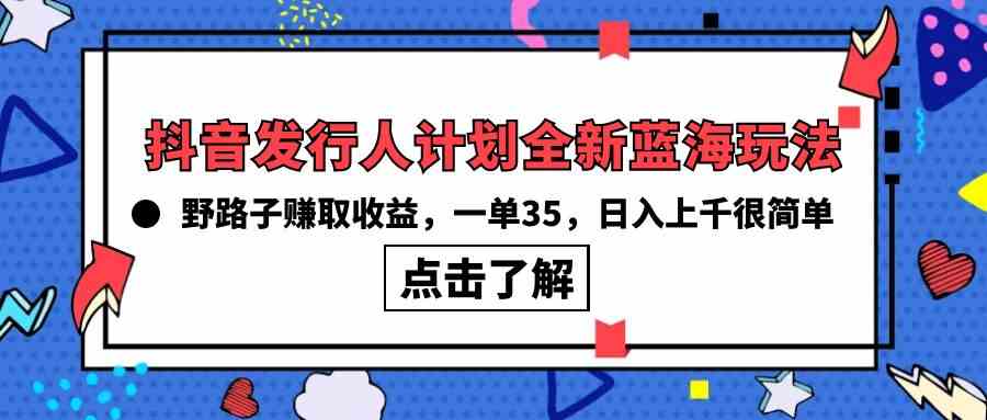 （10067期）抖音发行人计划全新蓝海玩法，野路子赚取收益，一单35，日入上千很简单!-乐优网创