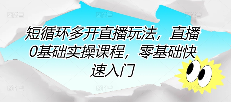 短循环多开直播玩法，直播0基础实操课程，零基础快速入门-乐优网创