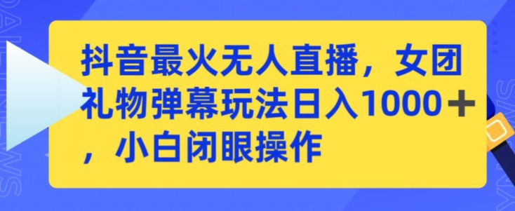 抖音最火无人直播，女团礼物弹幕玩法，日赚一千＋，小白闭眼操作-乐优网创