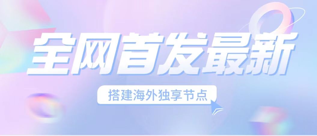 全网首发最新海外节点搭建，独享梯子安全稳定运营海外短视频，日入1000+-乐优网创