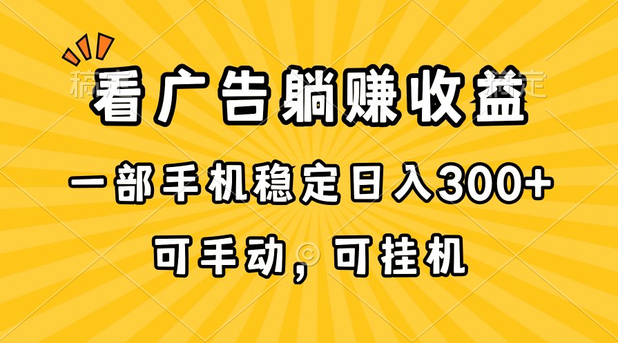 （10806期）在家看广告躺赚收益，一部手机稳定日入300+，可手动，可挂机！-乐优网创