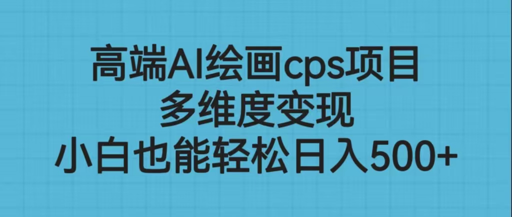 高端AI绘画cps项目，多维度变现，小白也能轻松日入500+-乐优网创