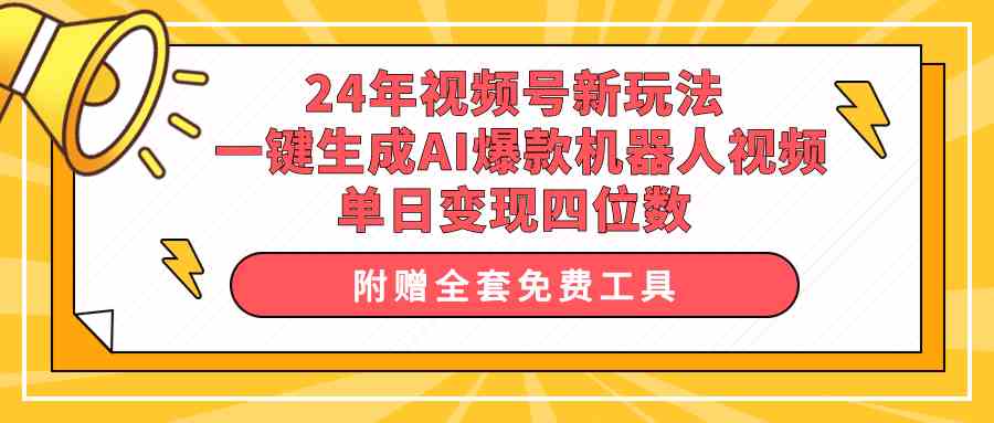 （10024期）24年视频号新玩法 一键生成AI爆款机器人视频，单日轻松变现四位数-乐优网创