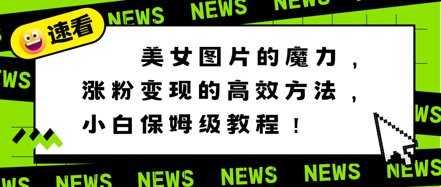 美女图片的魔力，涨粉变现的高效方法，小白保姆级教程！-乐优网创