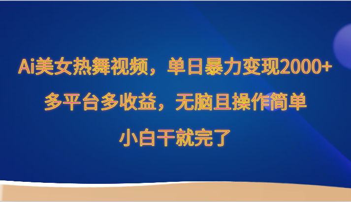 Ai美女热舞视频，单日暴力变现2000+，多平台多收益，无脑且操作简单，小白干就完了-乐优网创