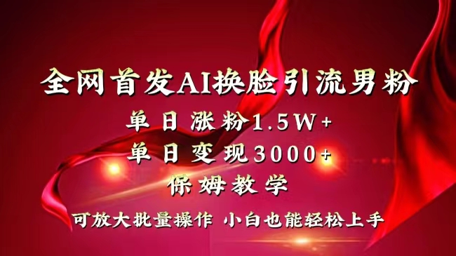 全网独创首发AI换脸引流男粉单日涨粉1.5W+变现3000+小白也能上手快速拿结果-乐优网创